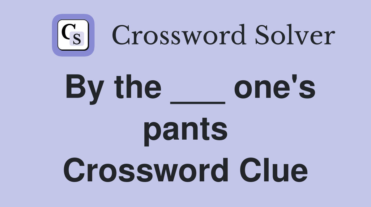 By the ___ one's pants Crossword Clue