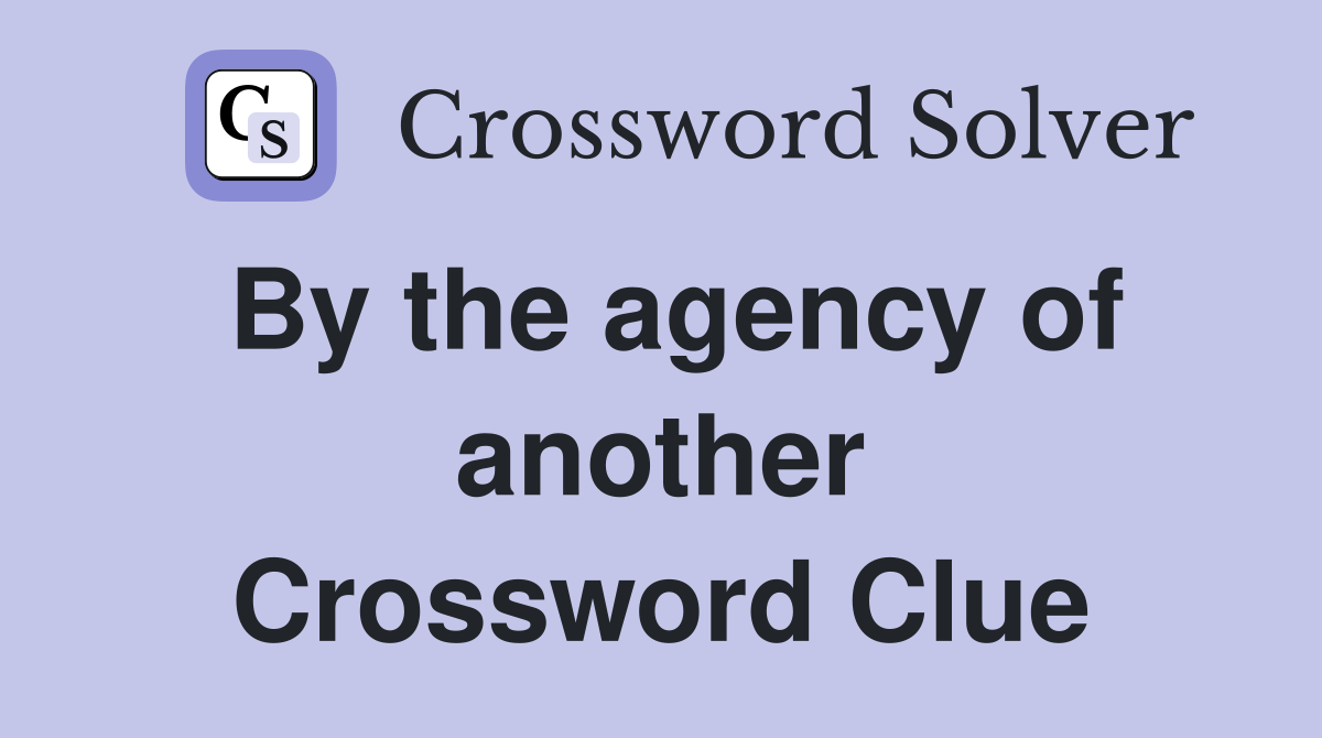 By the agency of another Crossword Clue