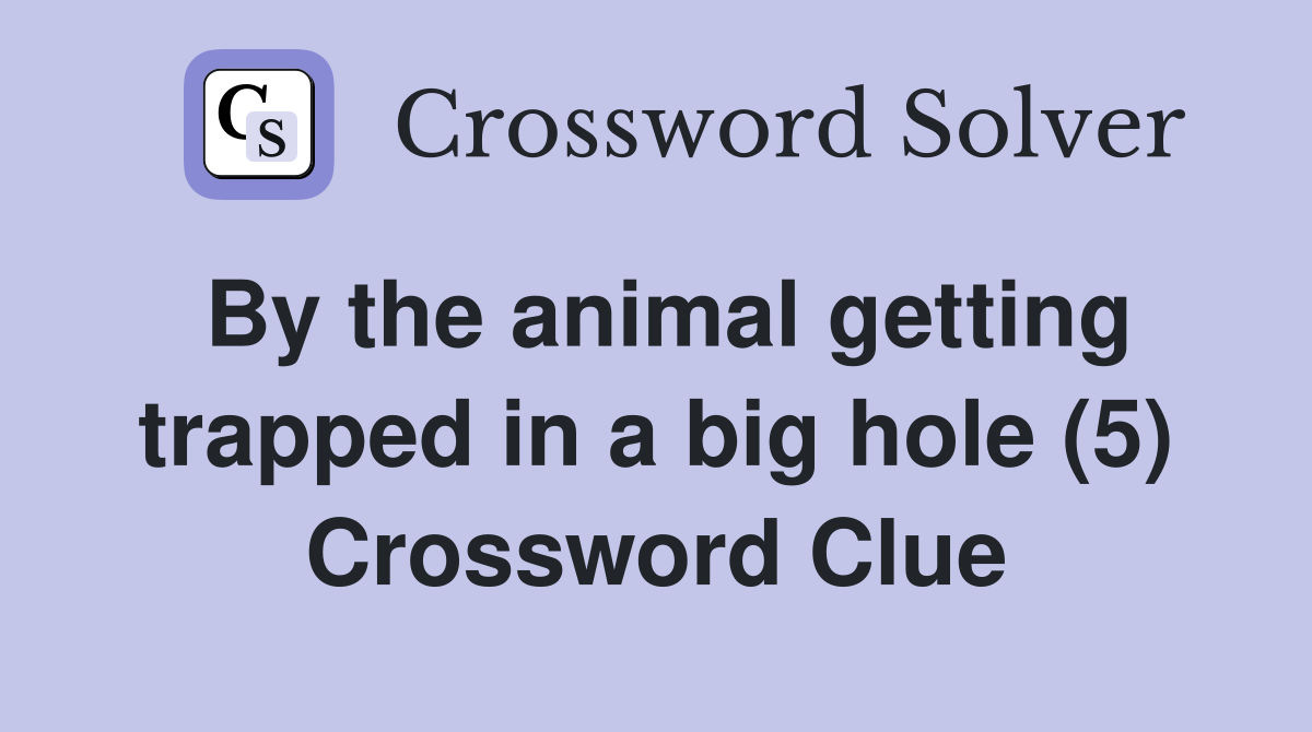 By the animal getting trapped in a big hole (5) Crossword Clue