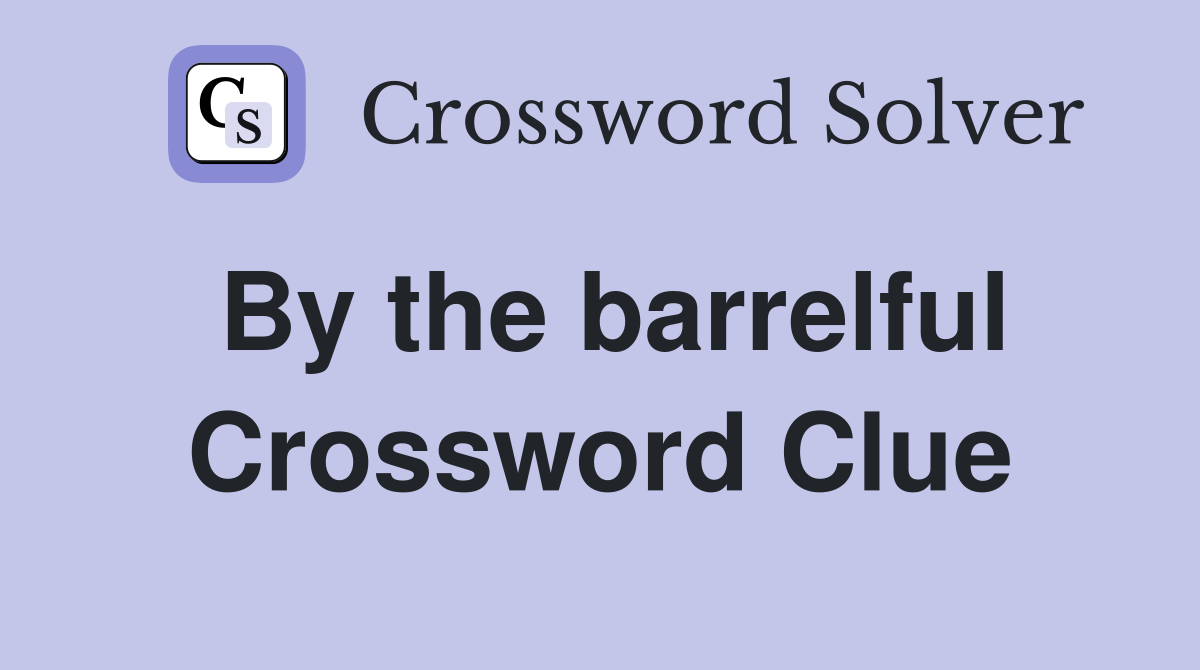 By the barrelful Crossword Clue