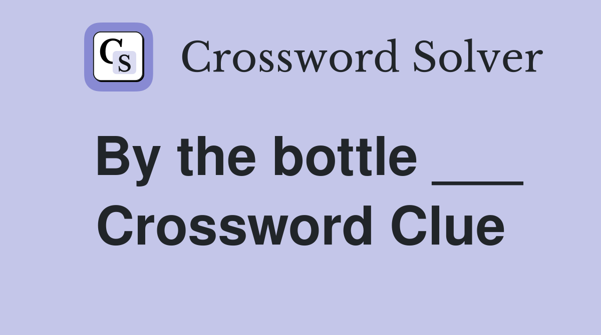 By the bottle ___ Crossword Clue