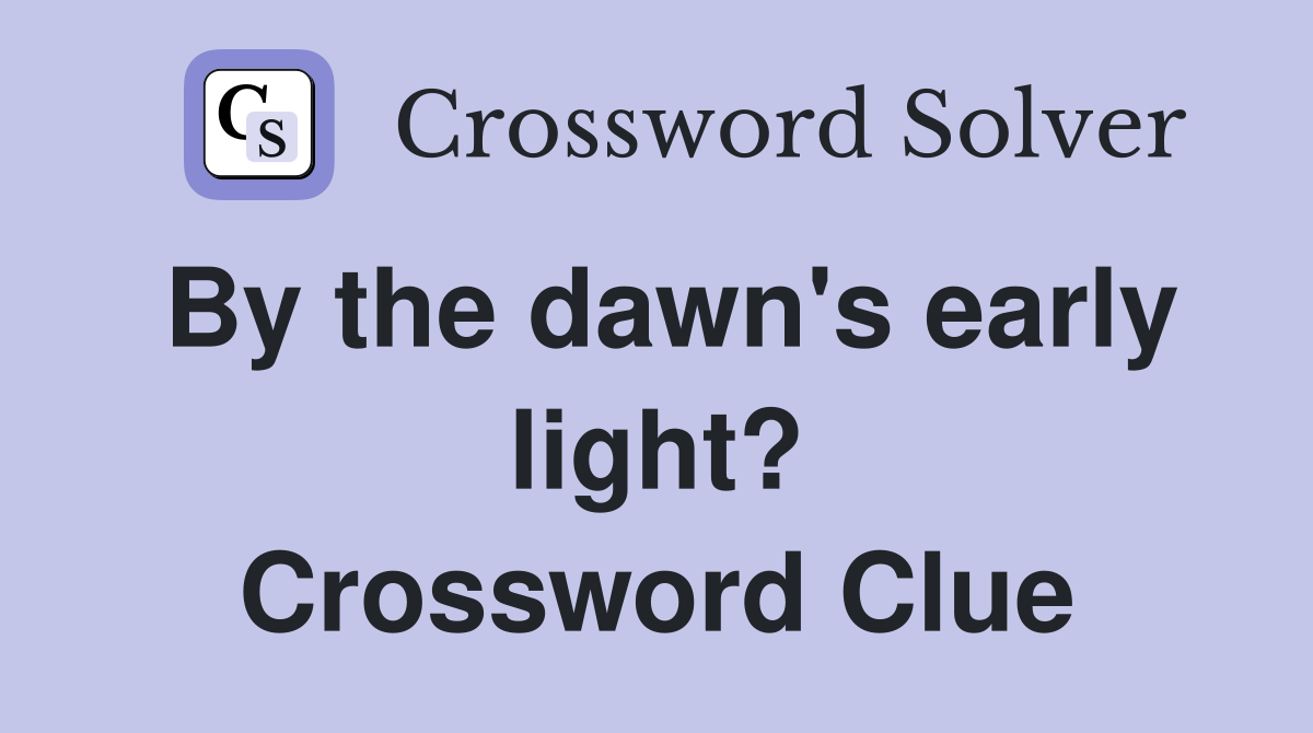 By the dawn's early light? Crossword Clue