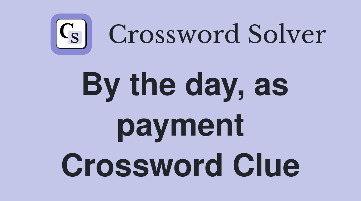 By the day, as payment Crossword Clue