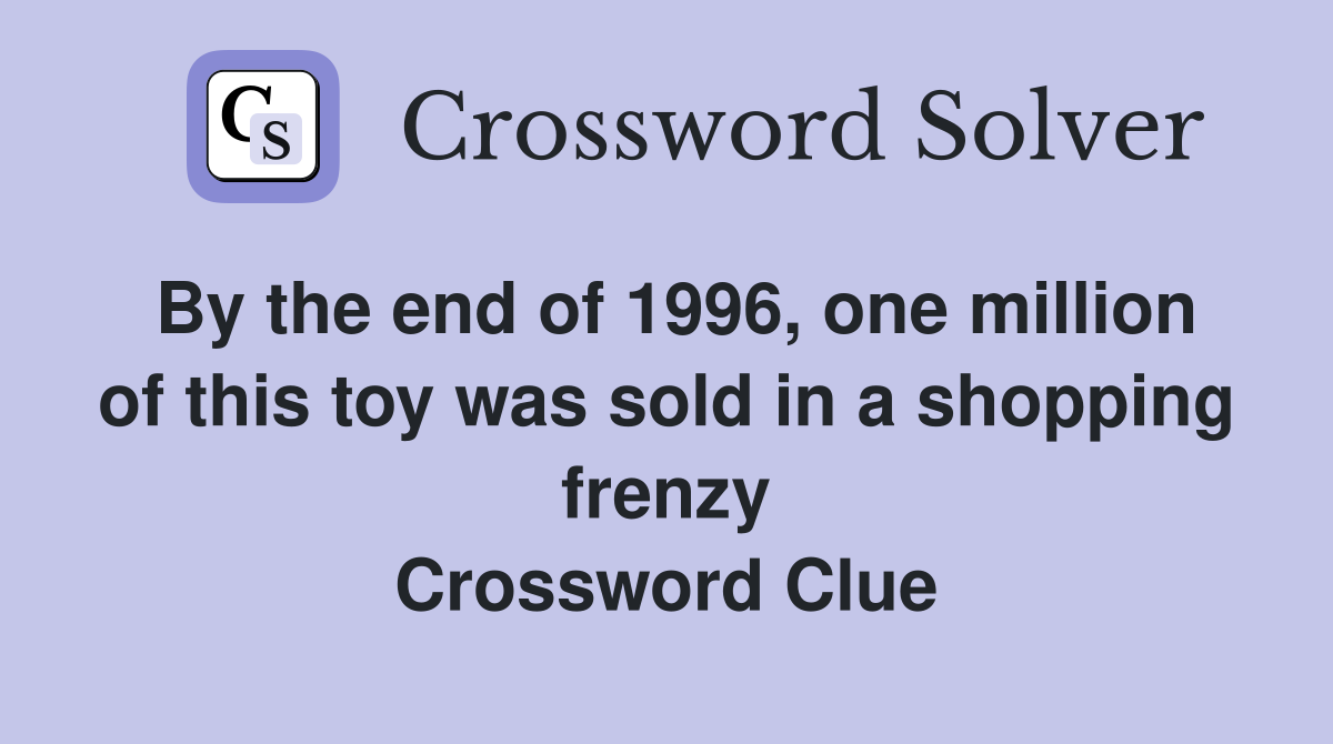By the end of 1996, one million of this toy was sold in a shopping frenzy Crossword Clue