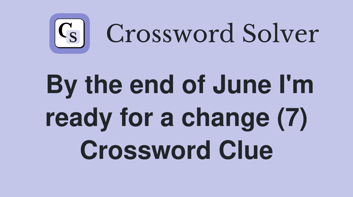 By the end of June I'm ready for a change (7) Crossword Clue