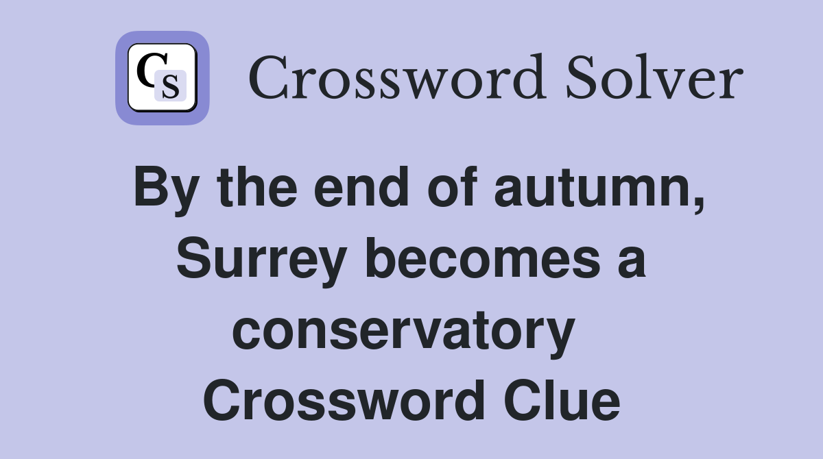 By the end of autumn, Surrey becomes a conservatory  Crossword Clue