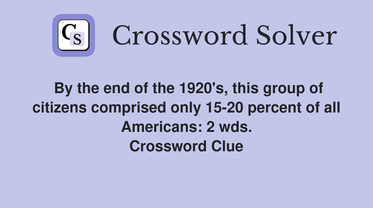 By the end of the 1920's, this group of citizens comprised only 15-20 percent of all Americans: 2 wds. Crossword Clue