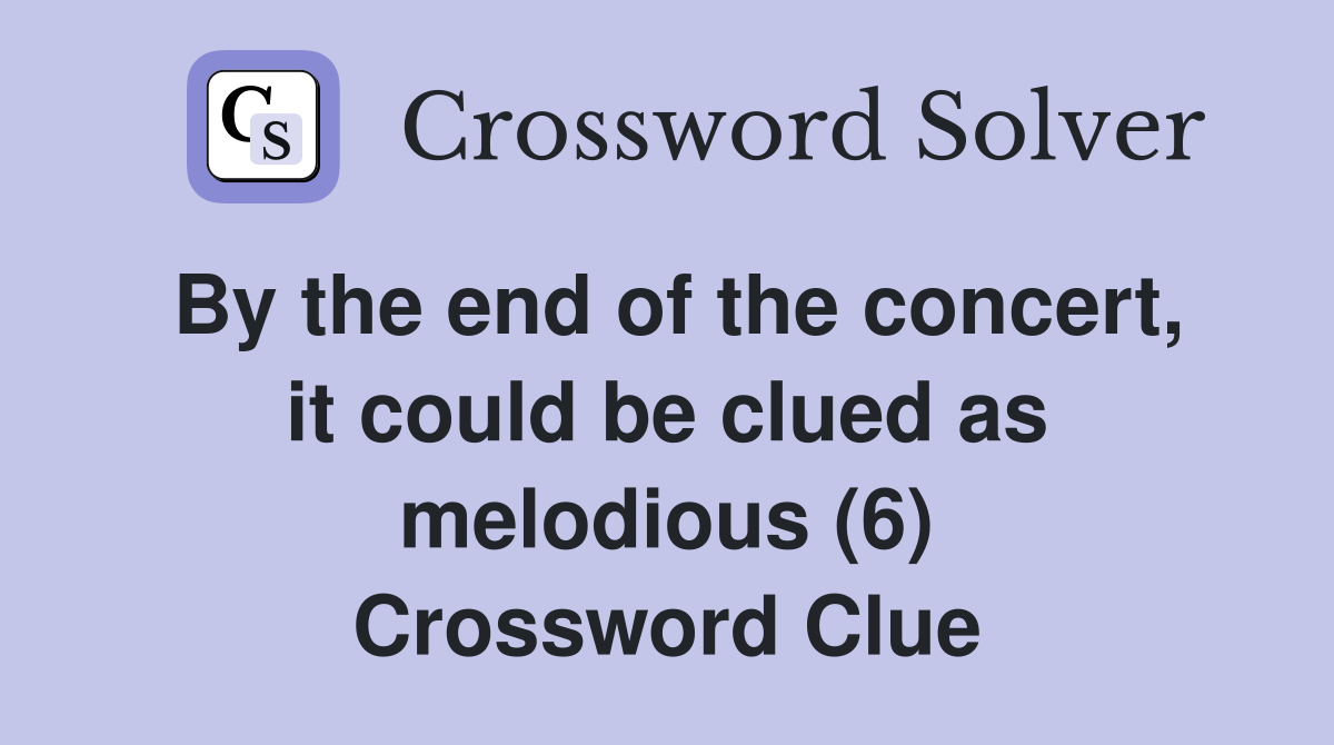 By the end of the concert, it could be clued as melodious (6) Crossword Clue