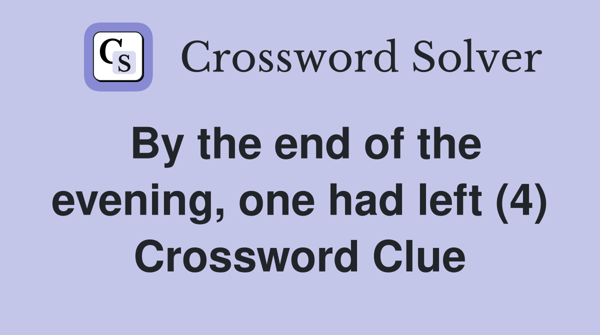 By the end of the evening, one had left (4) Crossword Clue
