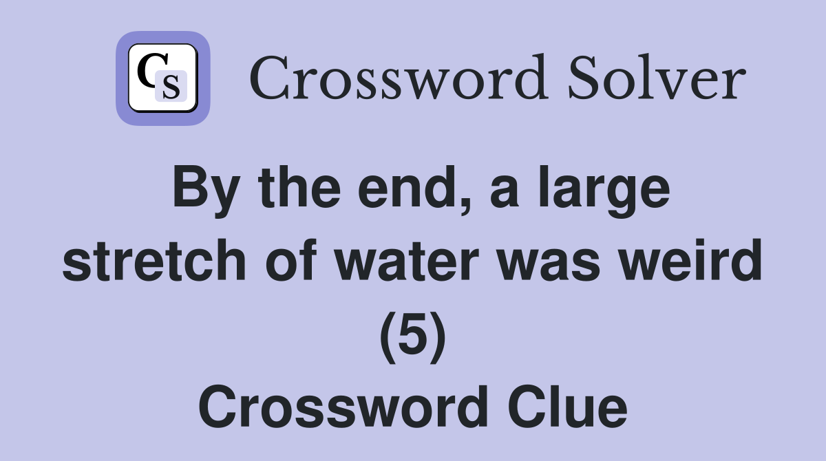 By the end, a large stretch of water was weird (5) Crossword Clue