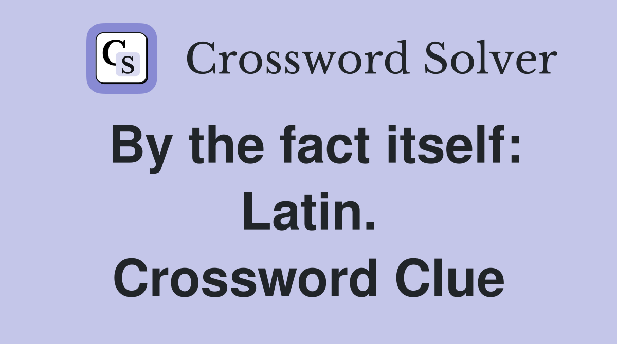 By the fact itself: Latin. Crossword Clue