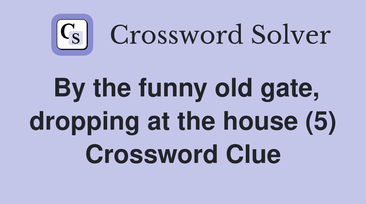 By the funny old gate, dropping at the house (5) Crossword Clue