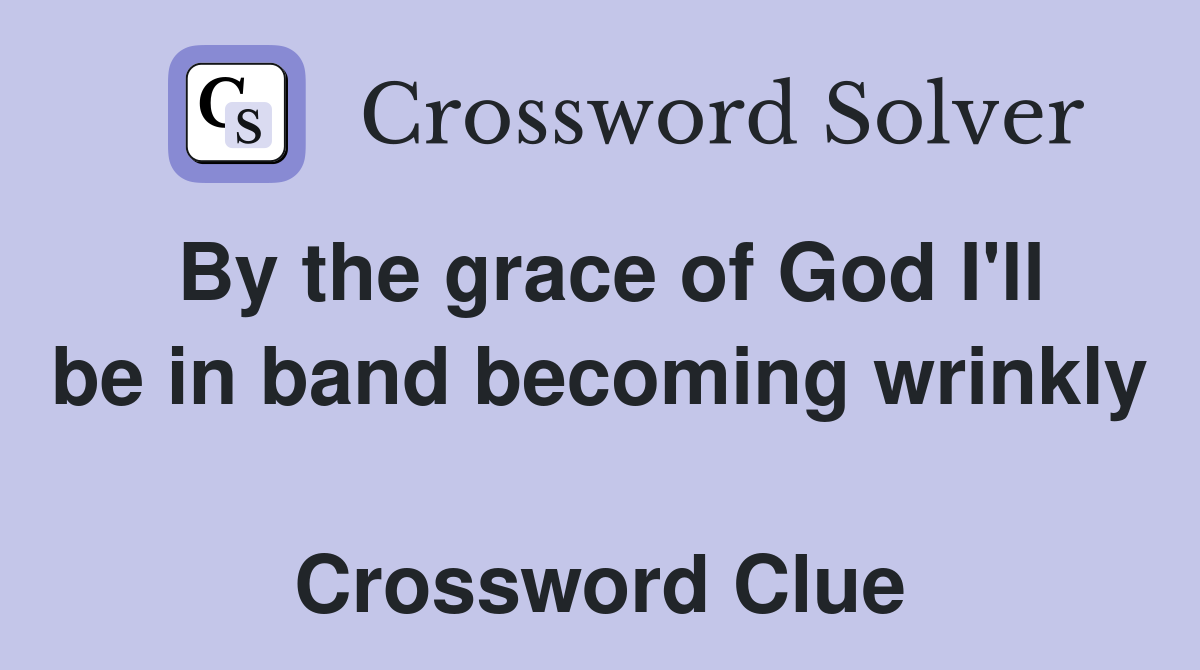 By the grace of God I'll be in band becoming wrinkly  Crossword Clue
