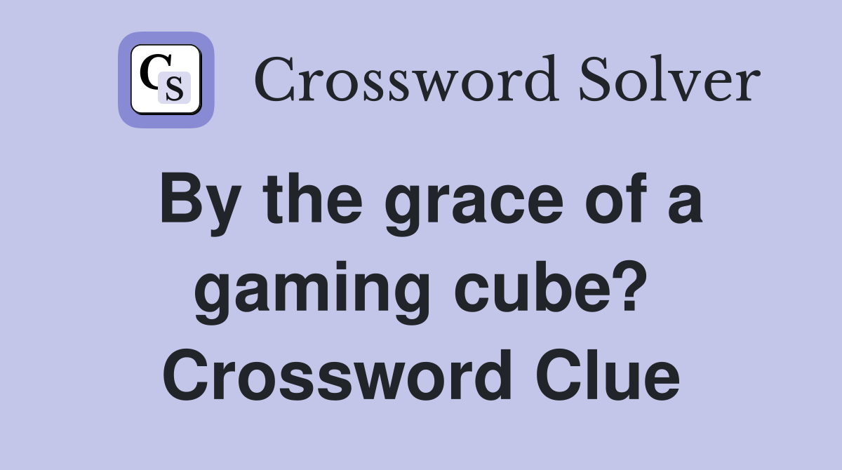 By the grace of a gaming cube? Crossword Clue