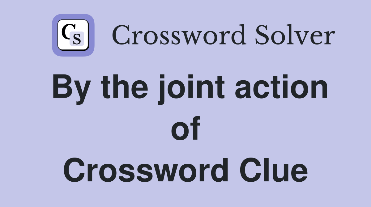 By the joint action of Crossword Clue