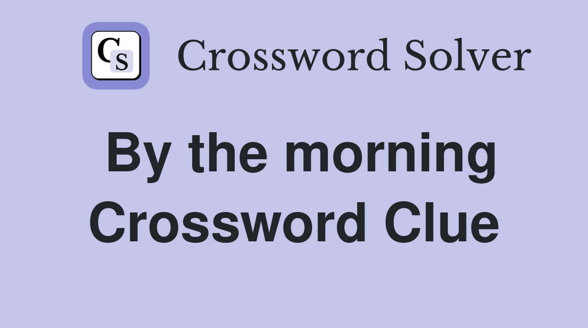By the morning Crossword Clue