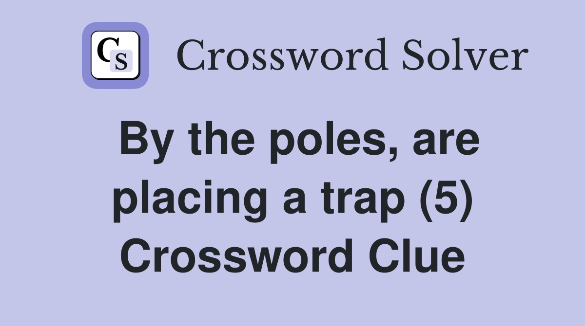 By the poles, are placing a trap (5) Crossword Clue