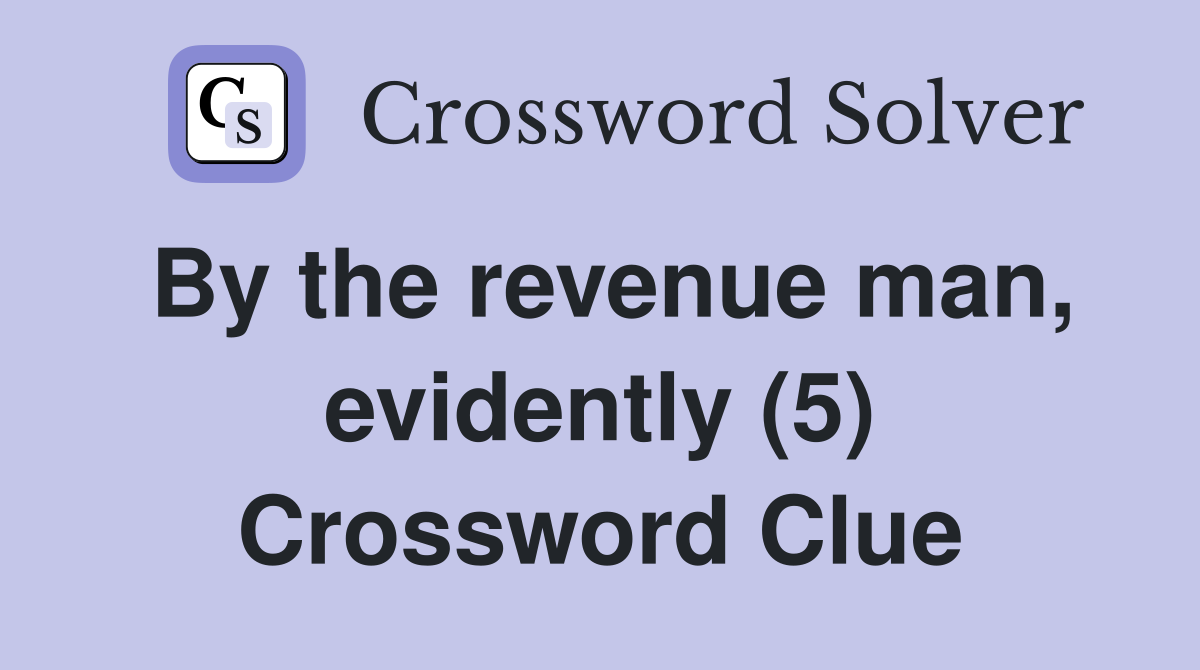 By the revenue man, evidently (5) Crossword Clue