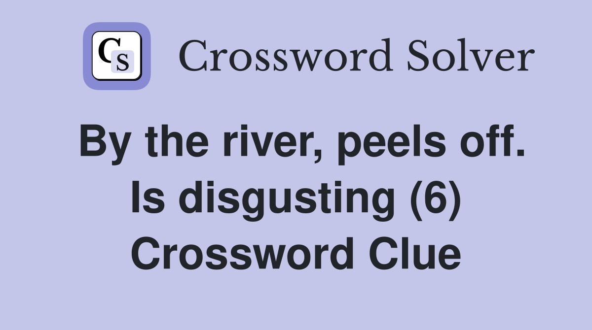 By the river, peels off. Is disgusting (6) Crossword Clue