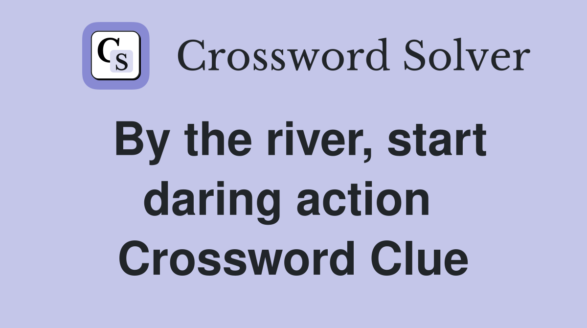 By the river, start daring action  Crossword Clue