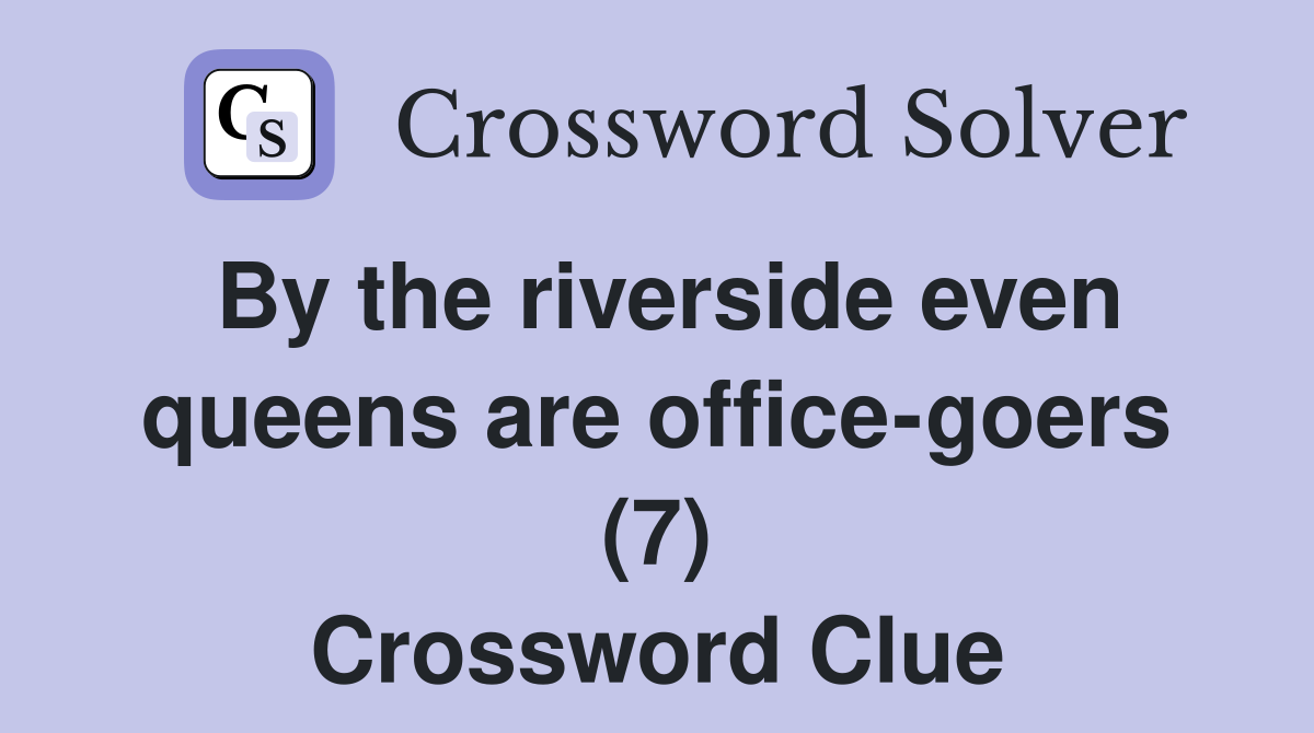 By the riverside even queens are office-goers (7) Crossword Clue