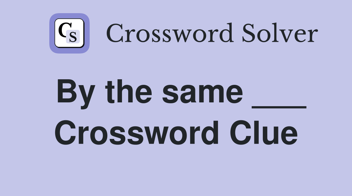 By the same ___ Crossword Clue
