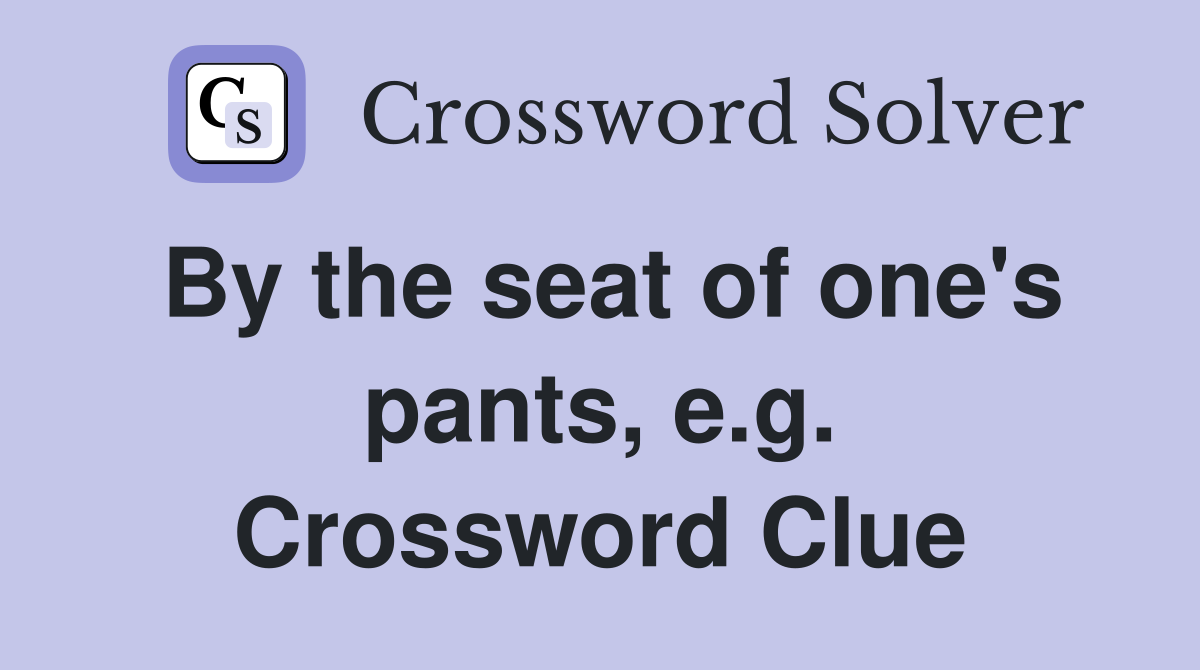 By the seat of one's pants, e.g. Crossword Clue