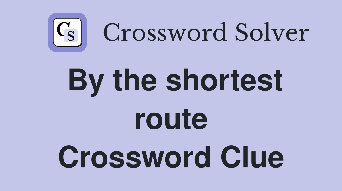 By the shortest route Crossword Clue