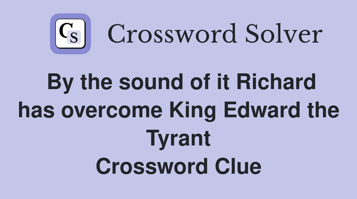 By the sound of it Richard has overcome King Edward the Tyrant Crossword Clue