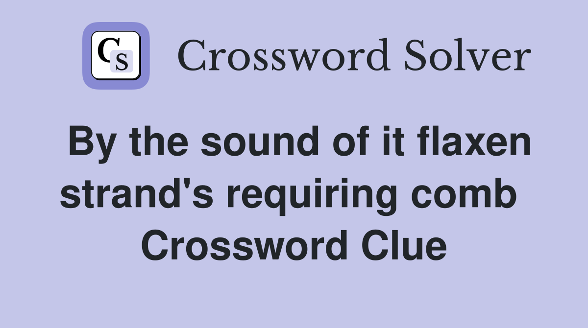By the sound of it flaxen strand's requiring comb  Crossword Clue