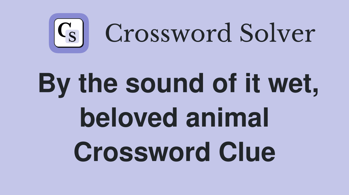 By the sound of it wet, beloved animal Crossword Clue