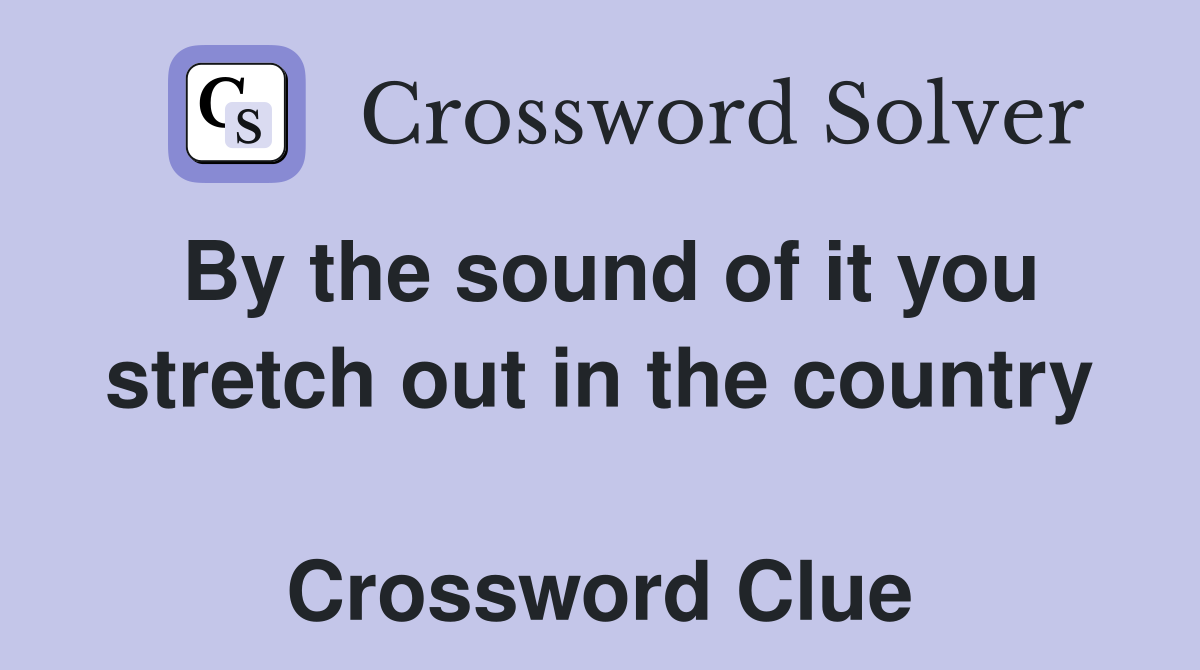 By the sound of it you stretch out in the country  Crossword Clue