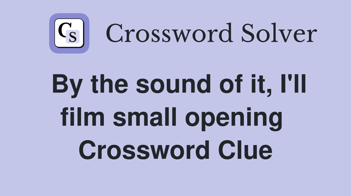 By the sound of it, I'll film small opening  Crossword Clue
