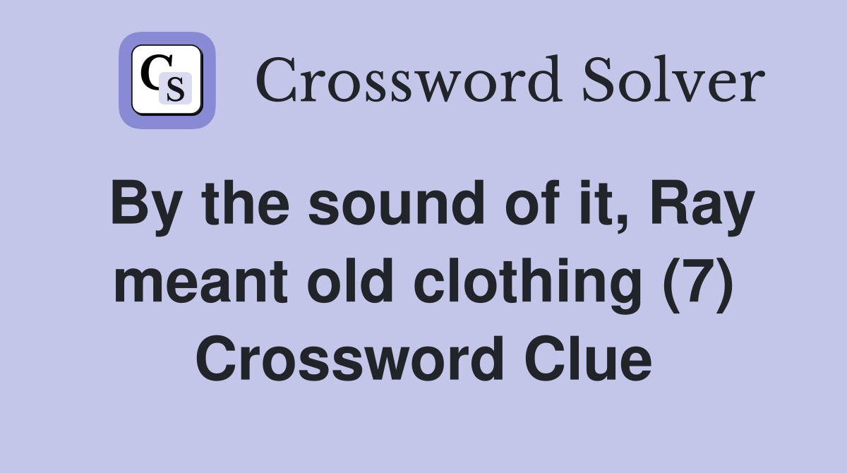 By the sound of it, Ray meant old clothing (7) Crossword Clue