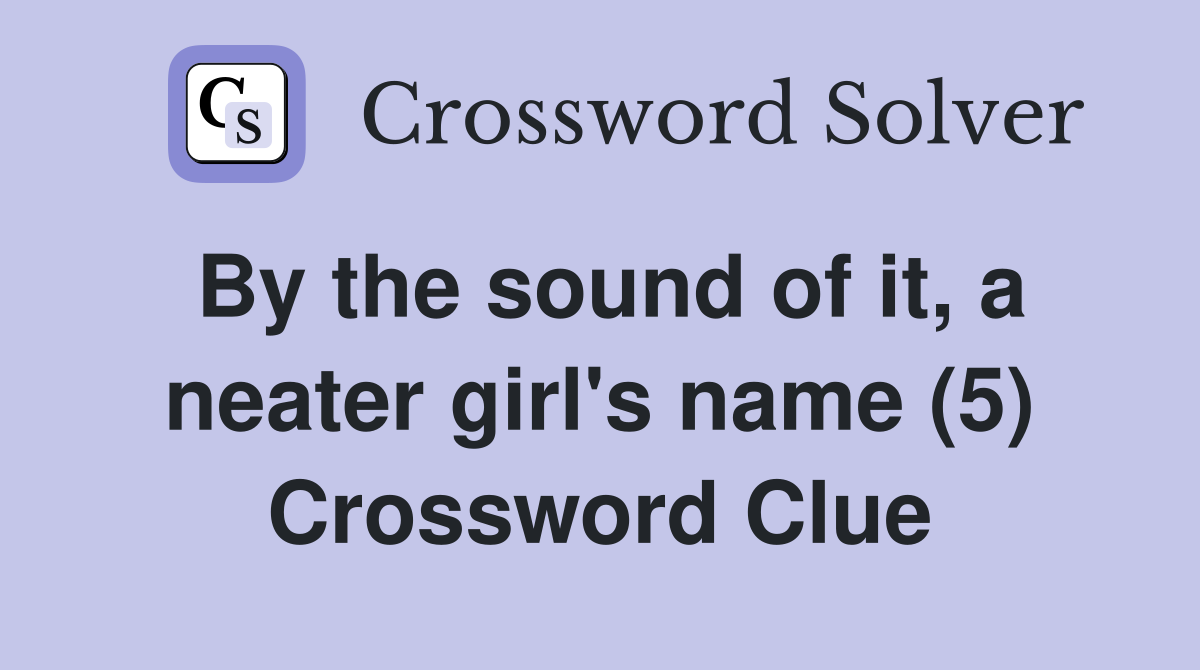 By the sound of it, a neater girl's name (5) Crossword Clue