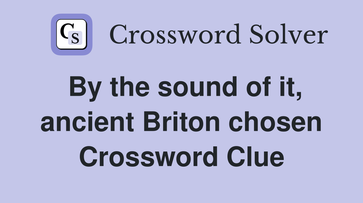 By the sound of it, ancient Briton chosen Crossword Clue