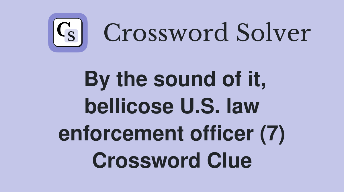 By the sound of it, bellicose U.S. law enforcement officer (7) Crossword Clue