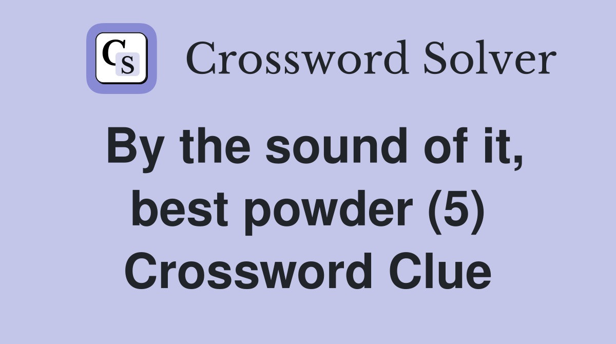 By the sound of it, best powder (5) Crossword Clue