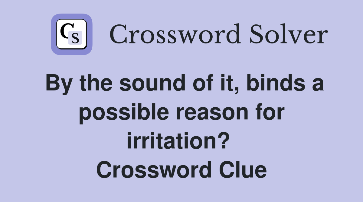 By the sound of it, binds a possible reason for irritation?  Crossword Clue
