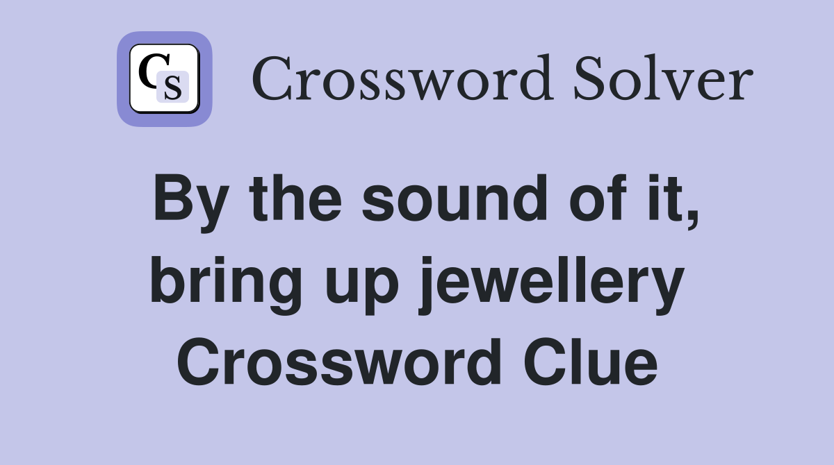 By the sound of it, bring up jewellery Crossword Clue