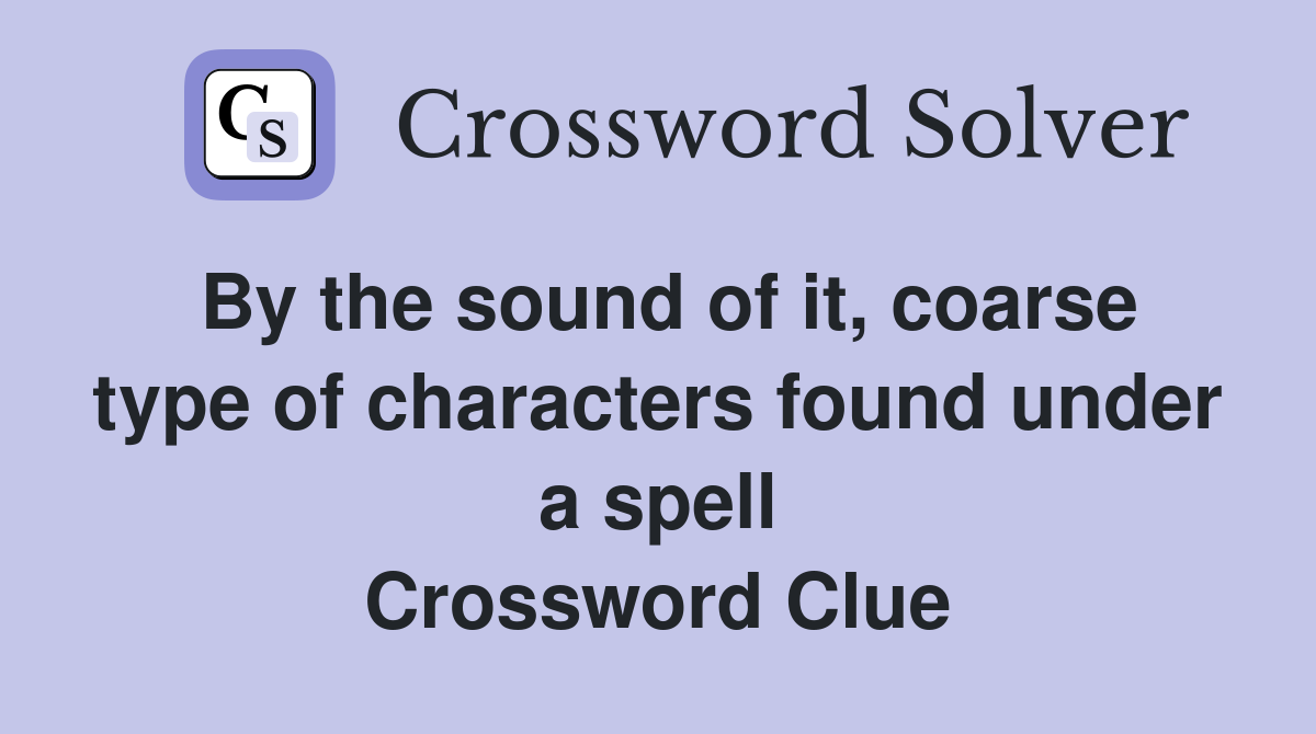 By the sound of it, coarse type of characters found under a spell Crossword Clue