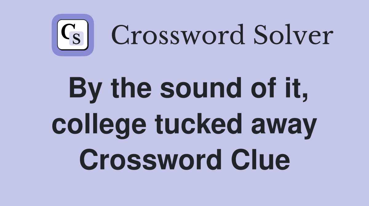 By the sound of it, college tucked away Crossword Clue