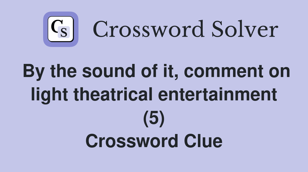By the sound of it, comment on light theatrical entertainment (5) Crossword Clue
