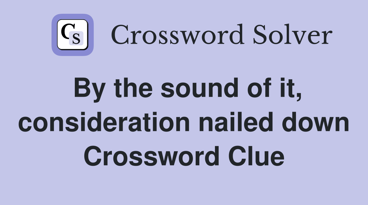By the sound of it, consideration nailed down Crossword Clue
