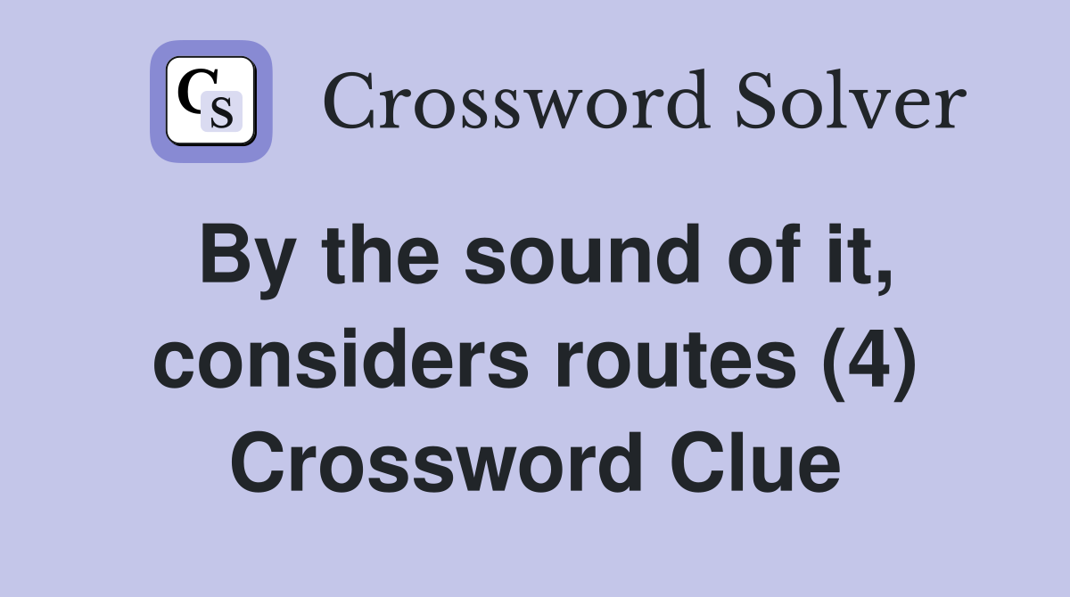 By the sound of it, considers routes (4) Crossword Clue