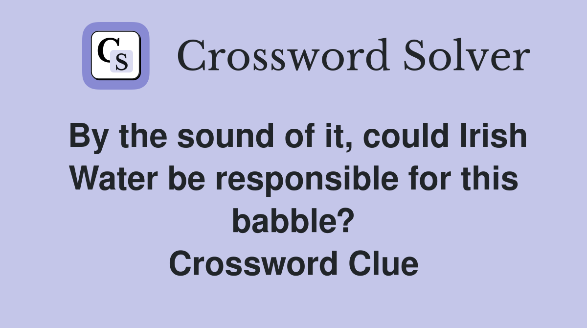 By the sound of it, could Irish Water be responsible for this babble? Crossword Clue