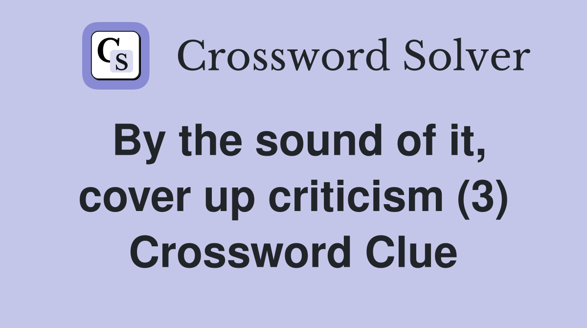 By the sound of it, cover up criticism (3) Crossword Clue