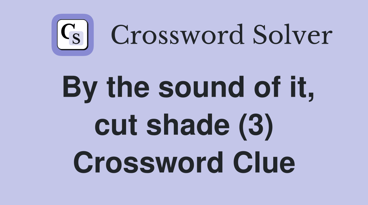 By the sound of it, cut shade (3) Crossword Clue
