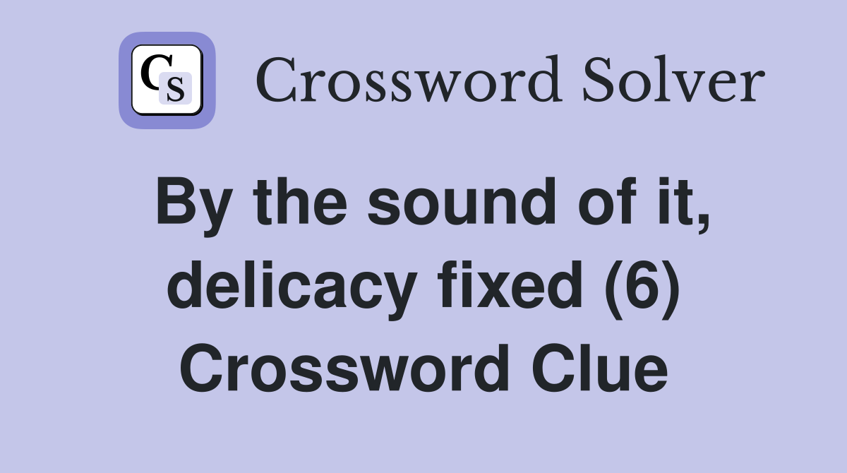 By the sound of it, delicacy fixed (6) Crossword Clue