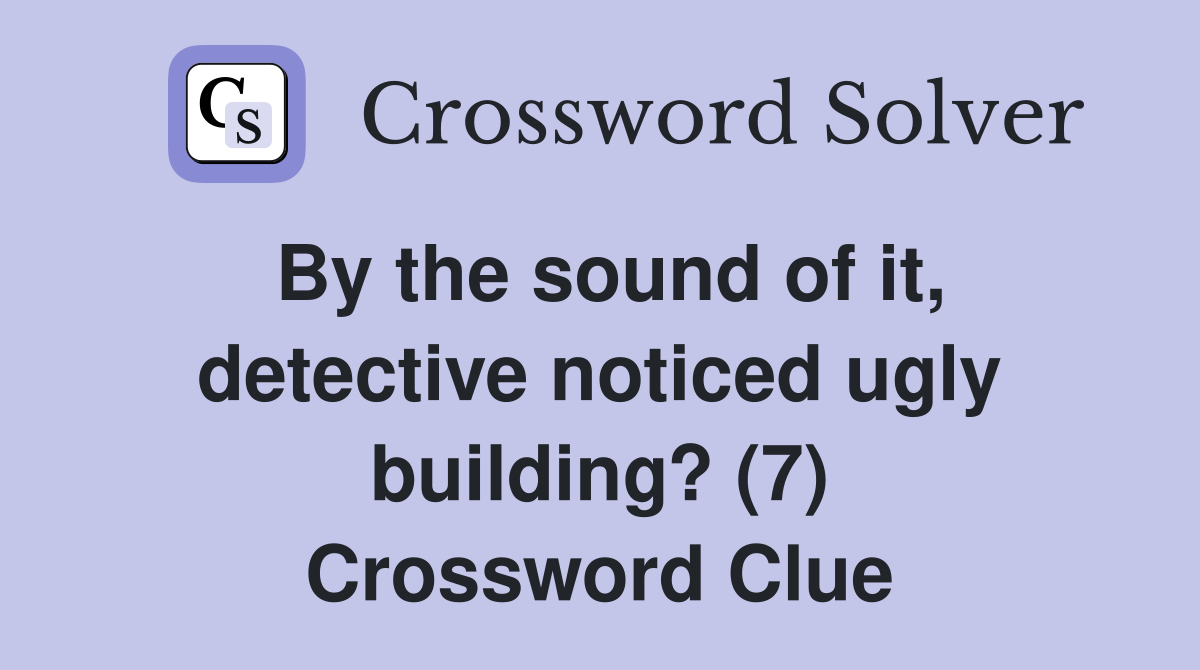 By the sound of it, detective noticed ugly building? (7) Crossword Clue